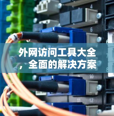 外网访问工具大全,全面的解决方案 外网访问工具大全,全面的解决方案
