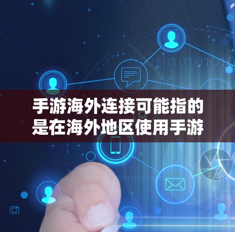 手游海外连接可能指的是在海外地区使用手游时遇到的网络连接、服务器连接或区域限制问题。以下是一些可能的解决方法和建议 手游海外连接可能指的是在海外地区使用手游时遇到的网络连接、服务器连接或区域限制问题。以下是一些可能的解决方法和建议