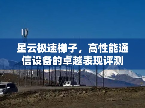 星云极速梯子，高性能通信设备的卓越表现评测