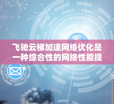 飞驰云梯加速网络优化是一种综合性的网络性能提升技术,旨在通过多种手段优化网络性能,提升数据传输效率和用户体验。以下是对其关键技术和应用场景的详细分析 飞驰云梯加速网络优化是一种综合性的网络性能提升技术,旨在通过多种手段优化网络性能,提升数据传输效率和用户体验。以下是对其关键技术和应用场景的详细分析