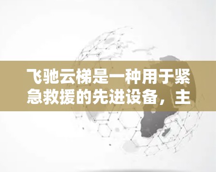 飞驰云梯是一种用于紧急救援的先进设备,主要用于帮助消防员、急救人员快速到达高处或危险区域。它结合了云梯的攀登功能和加速测速的技术,旨在提高救援效率和安全性。以下是对飞驰云梯的详细分析 飞驰云梯是一种用于紧急救援的先进设备,主要用于帮助消防员、急救人员快速到达高处或危险区域。它结合了云梯的攀登功能和加速测速的技术,旨在提高救援效率和安全性。以下是对飞驰云梯的详细分析