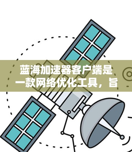 蓝海加速器客户端是一款网络优化工具,旨在提高下载速度和网络性能。其主要功能包括 蓝海加速器客户端是一款网络优化工具,旨在提高下载速度和网络性能。其主要功能包括