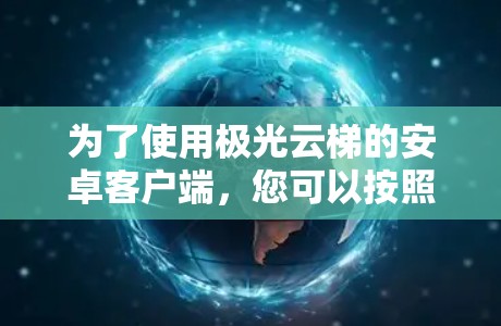 为了使用极光云梯的安卓客户端，您可以按照以下步骤进行操作