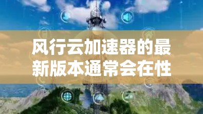 风行云加速器的最新版本通常会在性能、功能和兼容性方面进行优化,以满足用户对高效率和安全的需求。为了帮助您更好地了解最新版本,以下是一些关键点 风行云加速器的最新版本通常会在性能、功能和兼容性方面进行优化,以满足用户对高效率和安全的需求。为了帮助您更好地了解最新版本,以下是一些关键点