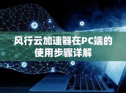 风行云加速器在PC端的使用步骤详解 风行云加速器在PC端的使用步骤详解