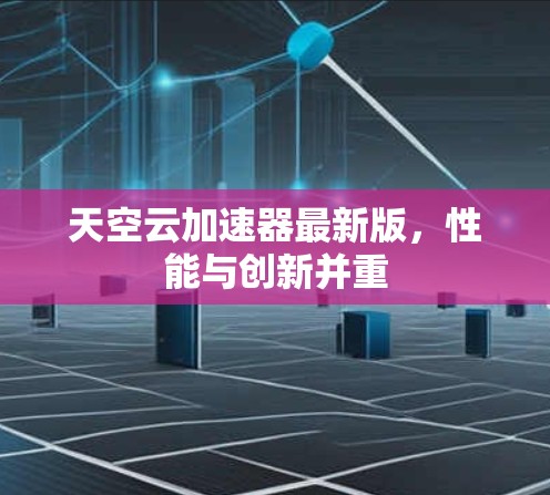 天空云加速器最新版，性能与创新并重