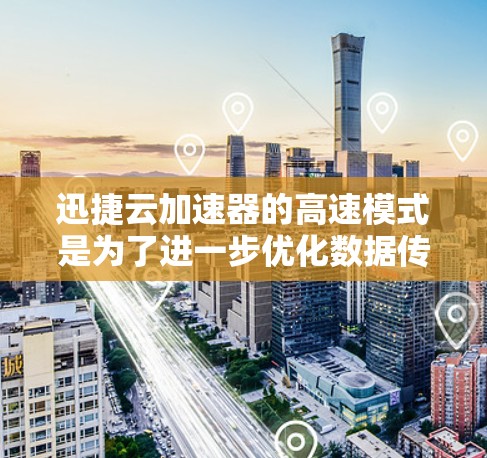 迅捷云加速器的高速模式是为了进一步优化数据传输性能,提升用户体验的一种配置选项。以下是对该模式的详细分析和建议 迅捷云加速器的高速模式是为了进一步优化数据传输性能,提升用户体验的一种配置选项。以下是对该模式的详细分析和建议