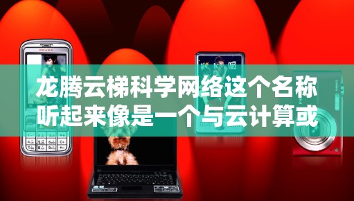 龙腾云梯科学网络这个名称听起来像是一个与云计算或大数据相关的网络平台或服务,可能专门用于科学研究、数据处理或云计算领域。以下是一些可能的解释和相关信息 龙腾云梯科学网络这个名称听起来像是一个与云计算或大数据相关的网络平台或服务,可能专门用于科学研究、数据处理或云计算领域。以下是一些可能的解释和相关信息