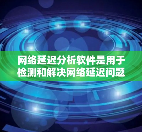 网络延迟分析软件是用于检测和解决网络延迟问题的工具,帮助用户优化网络性能。以下是关于网络延迟分析软件的详细分步说明 网络延迟分析软件是用于检测和解决网络延迟问题的工具,帮助用户优化网络性能。以下是关于网络延迟分析软件的详细分步说明