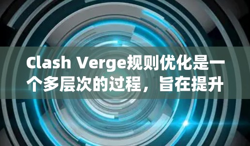 Clash Verge规则优化是一个多层次的过程,旨在提升游戏的公平性和安全性。以下是一些关键点,帮助实现这一目标 Clash Verge规则优化是一个多层次的过程,旨在提升游戏的公平性和安全性。以下是一些关键点,帮助实现这一目标