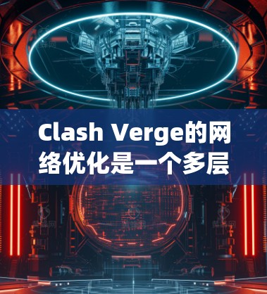 Clash Verge的网络优化是一个多层次的工程,涉及从数据包处理到负载均衡、传输层优化、应用层优化等多个方面。以下是对其网络优化的详细分析 Clash Verge的网络优化是一个多层次的工程,涉及从数据包处理到负载均衡、传输层优化、应用层优化等多个方面。以下是对其网络优化的详细分析