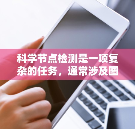 科学节点检测是一项复杂的任务,通常涉及图像处理和模式识别的技术。为了有效地进行科学节点检测,可以按照以下步骤进行 科学节点检测是一项复杂的任务,通常涉及图像处理和模式识别的技术。为了有效地进行科学节点检测,可以按照以下步骤进行