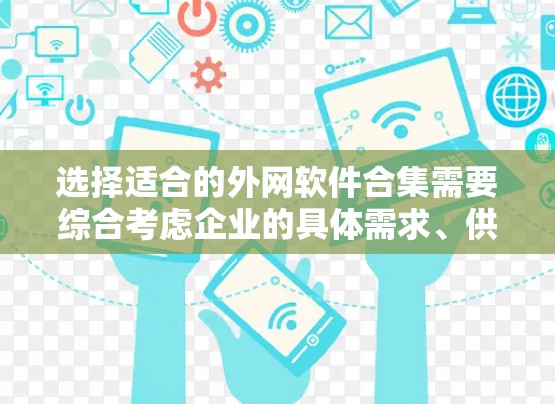 选择适合的外网软件合集需要综合考虑企业的具体需求、供应商的技术实力、成本和可用性。以下是一个分步的选择指南 选择适合的外网软件合集需要综合考虑企业的具体需求、供应商的技术实力、成本和可用性。以下是一个分步的选择指南