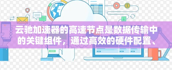 云驰加速器的高速节点是数据传输中的关键组件，通过高效的硬件配置、智能路由和高并发处理能力，确保数据在云环境中的快速传输。以下是对高速节点的详细分析