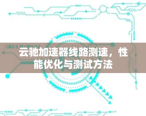 云驰加速器线路测速，性能优化与测试方法