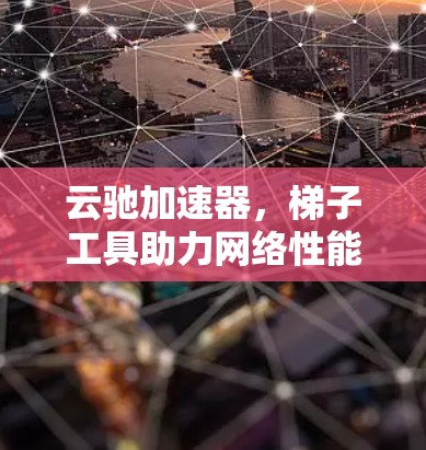 云驰加速器，梯子工具助力网络性能