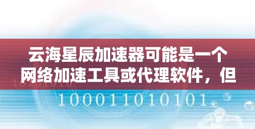 云海星辰加速器可能是一个网络加速工具或代理软件,但具体的下载和使用方法可能因版本或来源而有所不同。以下是一些建议和步骤,帮助你找到并下载云海星辰加速器 云海星辰加速器可能是一个网络加速工具或代理软件,但具体的下载和使用方法可能因版本或来源而有所不同。以下是一些建议和步骤,帮助你找到并下载云海星辰加速器