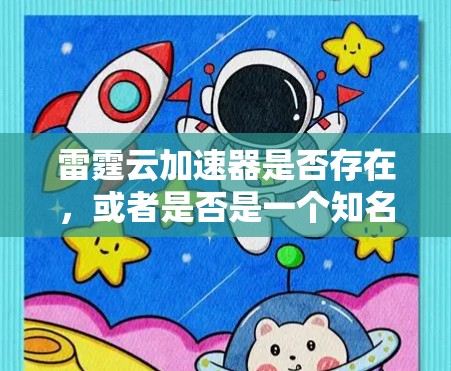 雷霆云加速器是否存在，或者是否是一个知名的产品，可能需要进一步确认。如果您指的是某个特定品牌或产品的加速器，请提供更多信息，以便我更好地帮助您找到相关的官网或官方资料