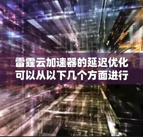 雷霆云加速器的延迟优化可以从以下几个方面进行 雷霆云加速器的延迟优化可以从以下几个方面进行