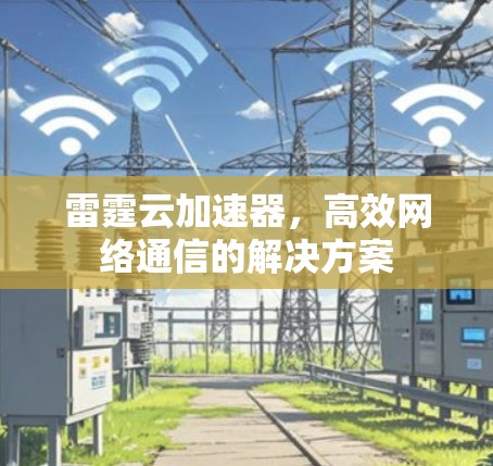 雷霆云加速器，高效网络通信的解决方案