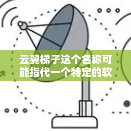 云翼梯子这个名称可能指代一个特定的软件、工具或项目。如果你指的是某个具体的产品或工具，建议你提供更多的背景信息，以便更好地回答你的问题