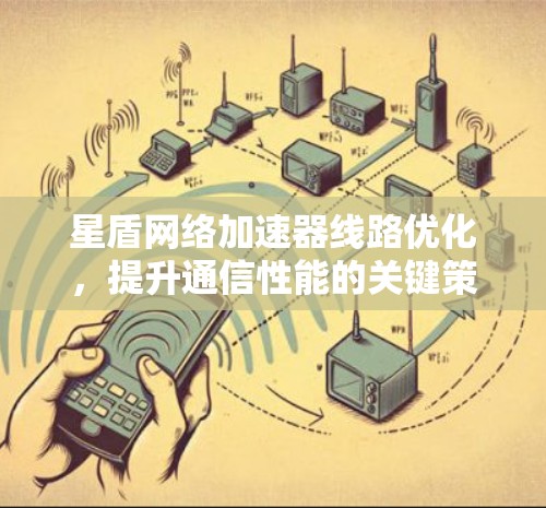 星盾网络加速器线路优化,提升通信性能的关键策略 星盾网络加速器线路优化,提升通信性能的关键策略