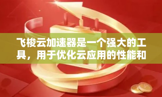 飞梭云加速器是一个强大的工具,用于优化云应用的性能和成本。以下是逐步教程,帮助您轻松上手并实现加速效果 飞梭云加速器是一个强大的工具,用于优化云应用的性能和成本。以下是逐步教程,帮助您轻松上手并实现加速效果