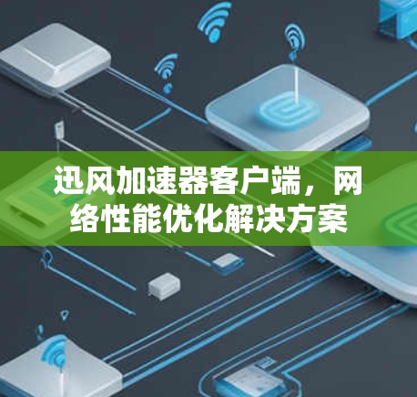 迅风加速器客户端，网络性能优化解决方案