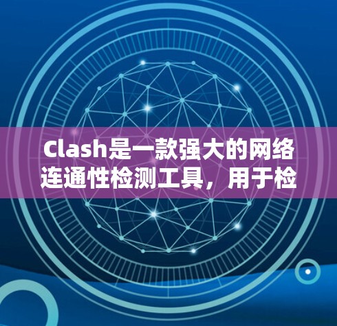 Clash是一款强大的网络连通性检测工具，用于检查目标主机是否可达，尤其适用于检测防火墙和NAT路由器的问题。以下是使用Clash进行线路检测的步骤和注意事项