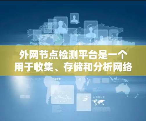 外网节点检测平台是一个用于收集、存储和分析网络节点信息的工具,能够帮助用户了解网络中的设备情况。以下是对该平台的详细分析和总结 外网节点检测平台是一个用于收集、存储和分析网络节点信息的工具,能够帮助用户了解网络中的设备情况。以下是对该平台的详细分析和总结