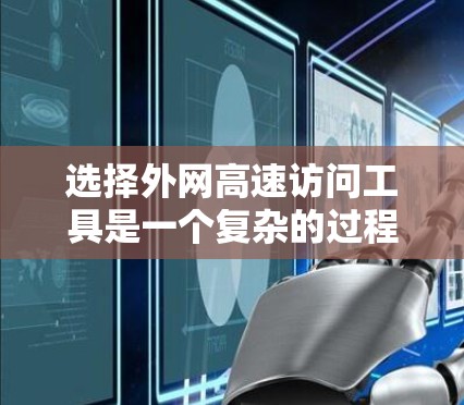 选择外网高速访问工具是一个复杂的过程，需要综合考虑多个因素。以下是针对中型企业选择外网高速访问工具的总结