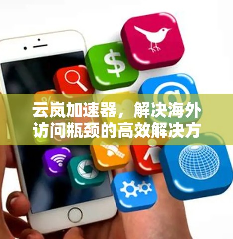 云岚加速器,解决海外访问瓶颈的高效解决方案 云岚加速器,解决海外访问瓶颈的高效解决方案