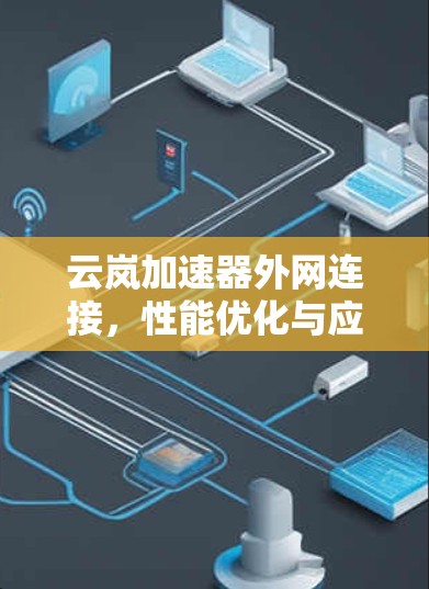 云岚加速器外网连接,性能优化与应用场景分析 云岚加速器外网连接,性能优化与应用场景分析