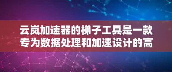 云岚加速器的梯子工具是一款专为数据处理和加速设计的高效解决方案,旨在提升数据传输和处理效率。以下是该工具的详细介绍 云岚加速器的梯子工具是一款专为数据处理和加速设计的高效解决方案,旨在提升数据传输和处理效率。以下是该工具的详细介绍