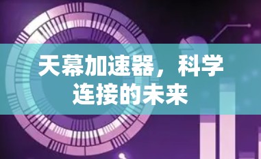 天幕加速器,科学连接的未来 天幕加速器,科学连接的未来