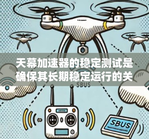 天幕加速器的稳定测试是确保其长期稳定运行的关键步骤，涵盖了机械、电子和控制系统的多个方面。以下是对这一测试的详细总结