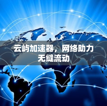云屿加速器,网络助力无缝流动 云屿加速器,网络助力无缝流动