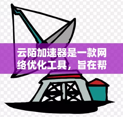 云陌加速器是一款网络优化工具，旨在帮助用户加速网络连接和数据传输。对于安卓端的使用，你可以按照以下步骤进行