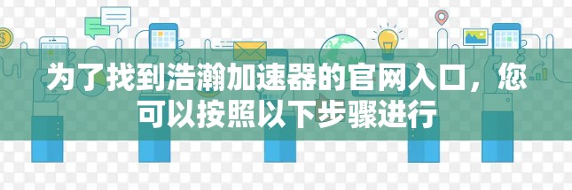 为了找到浩瀚加速器的官网入口，您可以按照以下步骤进行