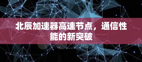 北辰加速器高速节点，通信性能的新突破