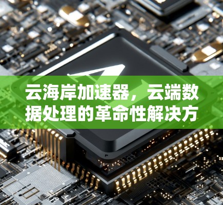 云海岸加速器,云端数据处理的革命性解决方案 云海岸加速器,云端数据处理的革命性解决方案