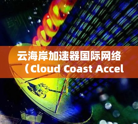 云海岸加速器国际网络(Cloud Coast Accelerator International Network)是一种专为优化跨云数据传输和网络性能设计的解决方案。以下是对该网络的详细分析 云海岸加速器国际网络(Cloud Coast Accelerator International Network)是一种专为优化跨云数据传输和网络性能设计的解决方案。以下是对该网络的详细分析