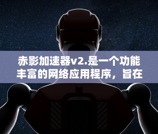 赤影加速器v2.是一个功能丰富的网络应用程序,旨在提升互联网访问速度和用户体验。以下是其主要特点、用户反馈、局限性以及其他需要注意的事项 赤影加速器v2.是一个功能丰富的网络应用程序,旨在提升互联网访问速度和用户体验。以下是其主要特点、用户反馈、局限性以及其他需要注意的事项