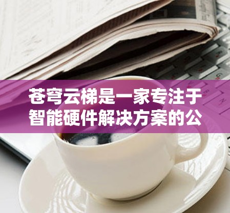 苍穹云梯是一家专注于智能硬件解决方案的公司,主要产品包括智能门锁、摄像头、智能锁等。为了管理这些设备,用户可以使用相关的客户端软件来远程控制和管理设备 苍穹云梯是一家专注于智能硬件解决方案的公司,主要产品包括智能门锁、摄像头、智能锁等。为了管理这些设备,用户可以使用相关的客户端软件来远程控制和管理设备