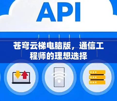 苍穹云梯电脑版,通信工程师的理想选择 苍穹云梯电脑版,通信工程师的理想选择