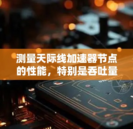 测量天际线加速器节点的性能,特别是吞吐量,可以通过以下步骤进行 测量天际线加速器节点的性能,特别是吞吐量,可以通过以下步骤进行