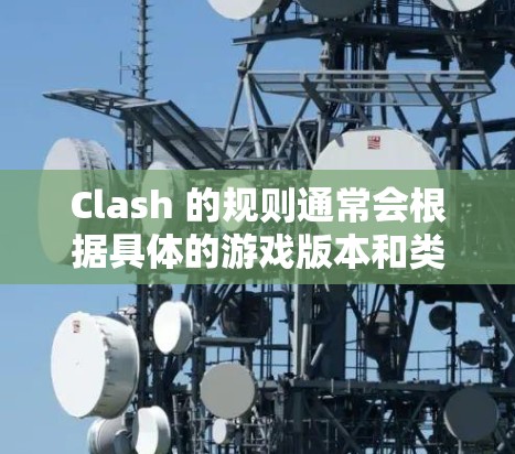 Clash 的规则通常会根据具体的游戏版本和类型有所不同。以下是一些常见的 Clash 游戏规则,供你参考 Clash 的规则通常会根据具体的游戏版本和类型有所不同。以下是一些常见的 Clash 游戏规则,供你参考