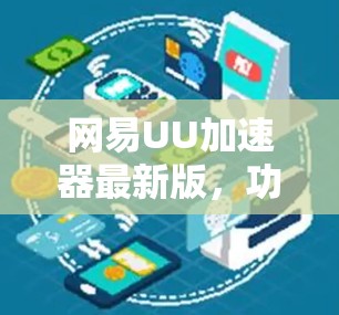 网易UU加速器最新版,功能升级与性能优化 网易UU加速器最新版,功能升级与性能优化