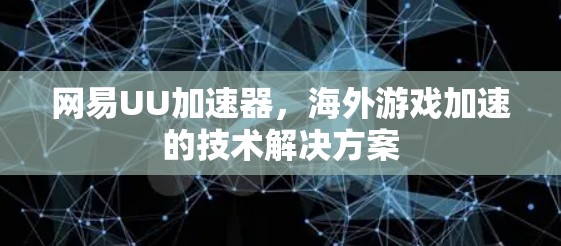 网易UU加速器,海外游戏加速的技术解决方案 网易UU加速器,海外游戏加速的技术解决方案