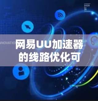 网易UU加速器的线路优化可以从以下几个方面进行 网易UU加速器的线路优化可以从以下几个方面进行
